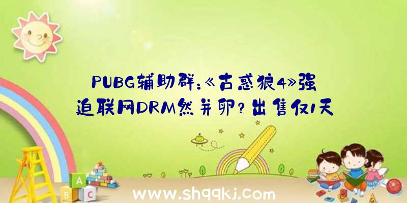 PUBG辅助群：《古惑狼4》强迫联网DRM然并卵？出售仅1天就能离线游玩了……