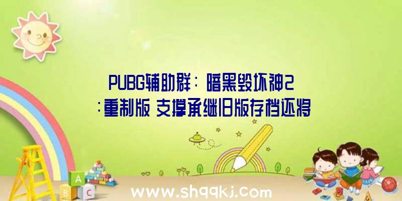 PUBG辅助群：《暗黑毁坏神2：重制版》支撑承继旧版存档还将承继原版游戏局部特征