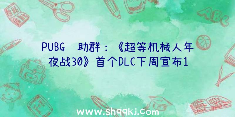 PUBG辅助群：《超等机械人年夜战30》首个DLC下周宣布11月17日可收费取得机体和义务