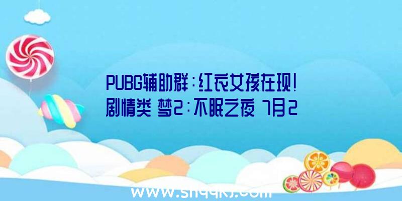 PUBG辅助群：红衣女孩在现！剧情类《梦2：不眠之夜》7月23日正式推出