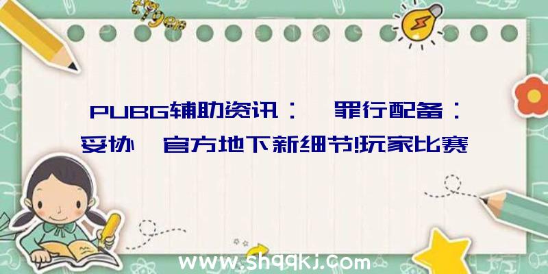 PUBG辅助资讯：《罪行配备：妥协》官方地下新细节!玩家比赛除了石友间还能设置锦标赛