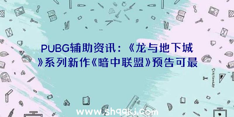 PUBG辅助资讯：《龙与地下城》系列新作《暗中联盟》预告可最多四人石友并肩作战