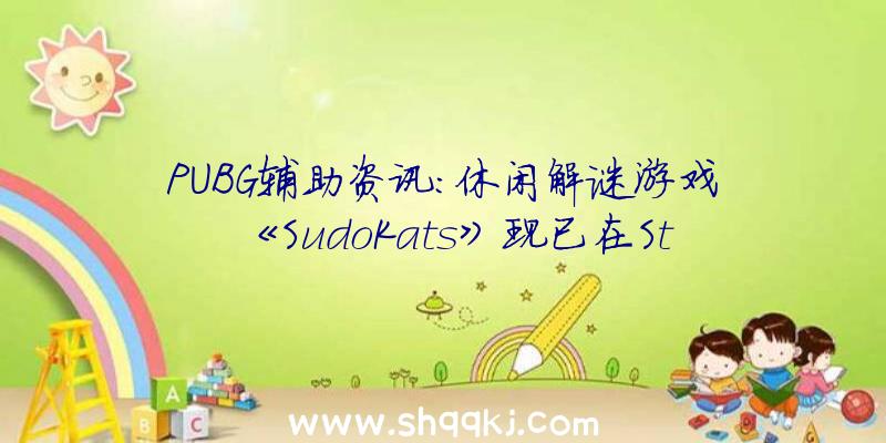 PUBG辅助资讯：休闲解谜游戏《SudoKats》现已在Steam出售应用你的数独技能解开谜题