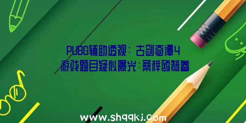 PUBG辅助透视：《古剑奇谭4》游戏题目疑似曝光：桑梓鸥鹭眷云停