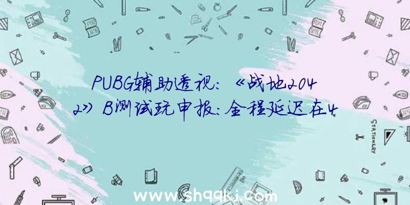 PUBG辅助透视：《战地2042》B测试玩申报：全程延迟在40~44ms浮动