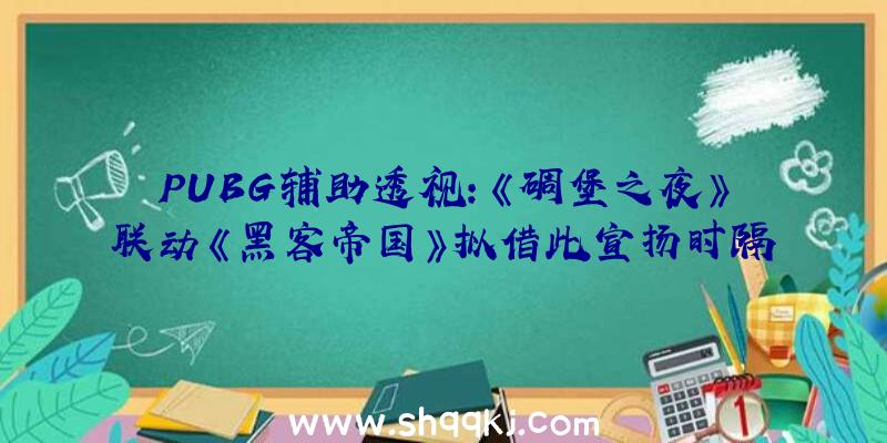 PUBG辅助透视：《碉堡之夜》联动《黑客帝国》拟借此宣扬时隔多年的的重启作“矩阵重启”