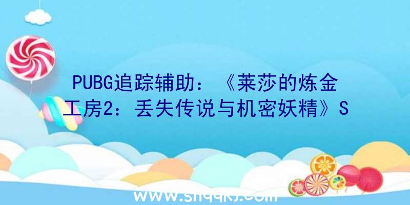 PUBG追踪辅助：《莱莎的炼金工房2：丢失传说与机密妖精》Steam版收费更新：DLC第2弹!