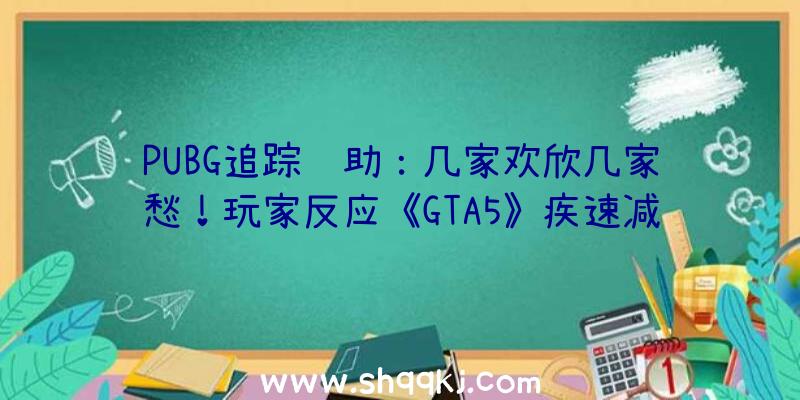 PUBG追踪辅助：几家欢欣几家愁！玩家反应《GTA5》疾速减速新补丁招致线上形式解体