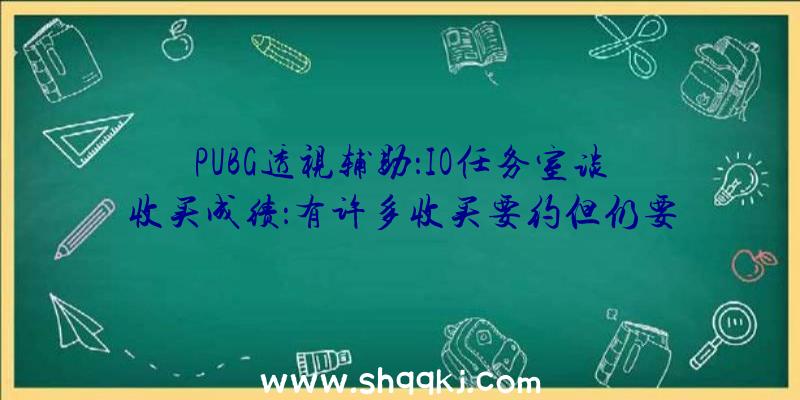 PUBG透视辅助：IO任务室谈收买成绩：有许多收买要约但仍要回绝引诱坚持自力