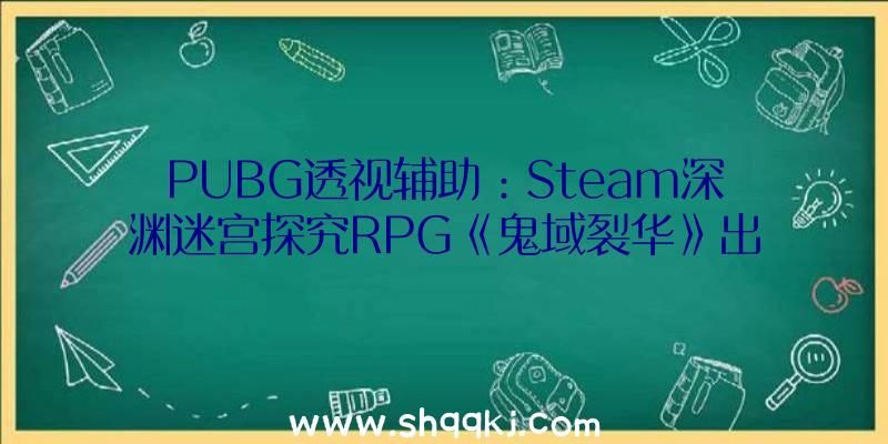 PUBG透视辅助：Steam深渊迷宫探究RPG《鬼域裂华》出售今朝售价163元