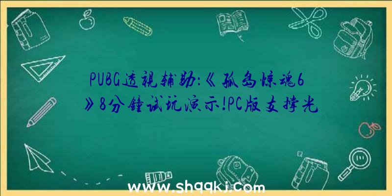 PUBG透视辅助：《孤岛惊魂6》8分钟试玩演示!PC版支撑光线追踪暗影及可变速度着色