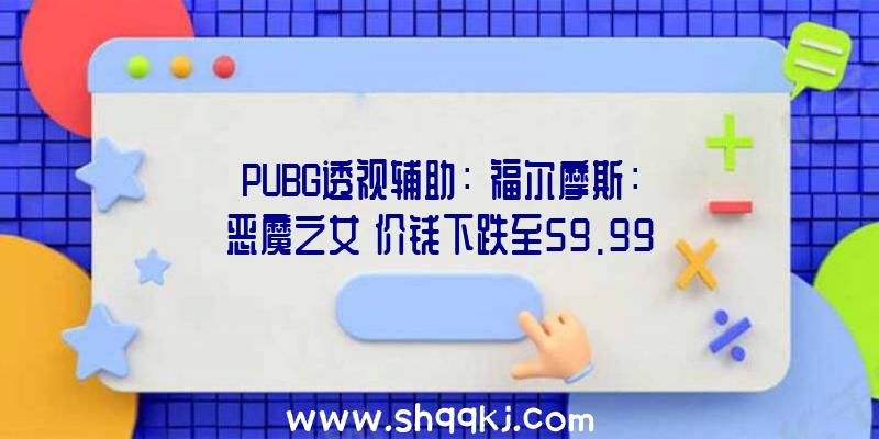 PUBG透视辅助：《福尔摩斯：恶魔之女》价钱下跌至59.99元今朝官方并未对此作出说明