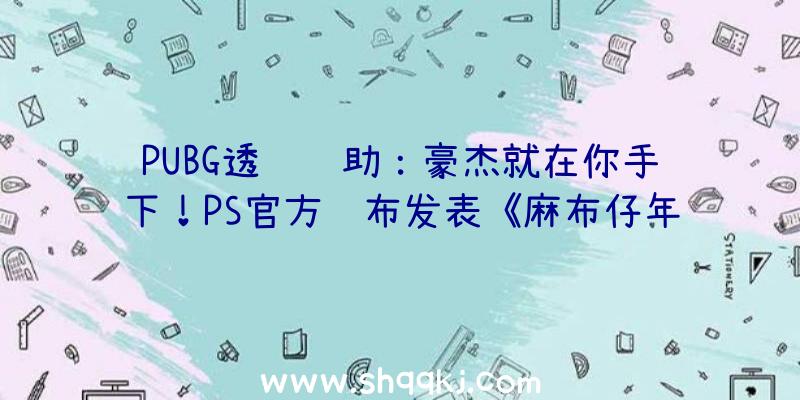 PUBG透视辅助：豪杰就在你手下！PS官方颁布发表《麻布仔年夜冒险》国行版将于8月出售!