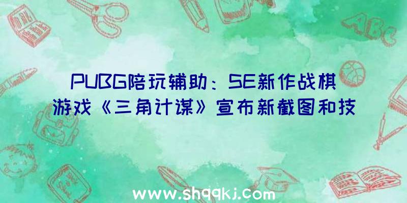 PUBG陪玩辅助：SE新作战棋游戏《三角计谋》宣布新截图和技艺零碎展现