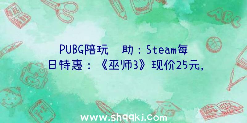 PUBG陪玩辅助：Steam每日特惠：《巫师3》现价25元，《孤岛惊魂5》只需44元