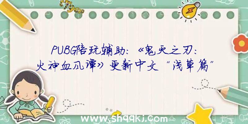 PUBG陪玩辅助：《鬼灭之刃：火神血风谭》更新中文“浅草篇”宣扬片高度复原原作经典桥段