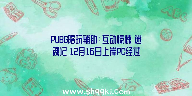 PUBG陪玩辅助：互动惊悚《迷魂记》12月16日上岸PC经过幻觉讲述回想里的故事