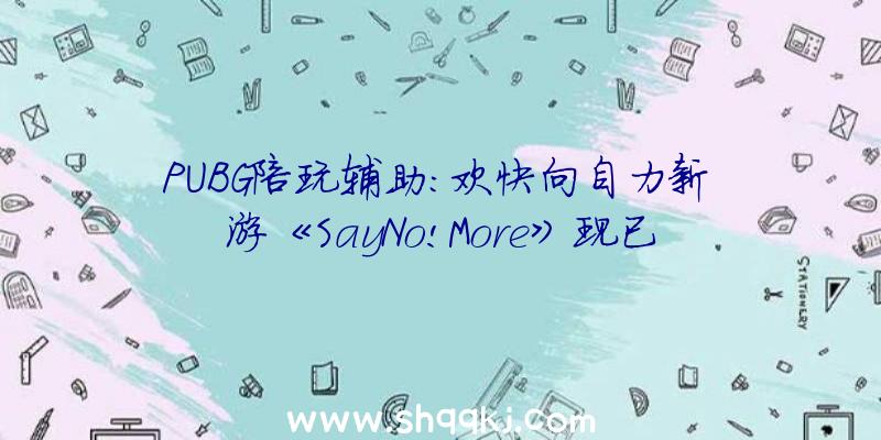 PUBG陪玩辅助：欢快向自力新游《SayNo!More》现已上岸Steam平台支撑简体中文哦