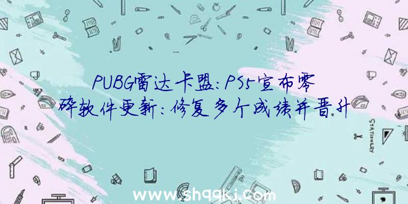 PUBG雷达卡盟：PS5宣布零碎软件更新：修复多个成绩并晋升其波动性