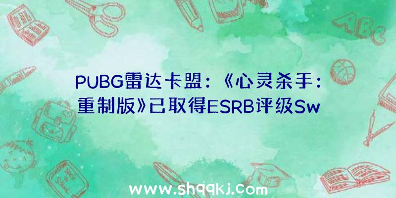 PUBG雷达卡盟：《心灵杀手：重制版》已取得ESRB评级Switch版玩家有福了