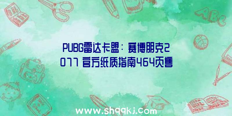 PUBG雷达卡盟：《赛博朋克2077》官方纸质指南464页售价约163元平装版496页售价261元