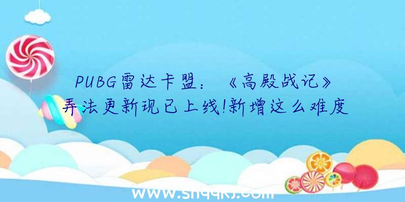 PUBG雷达卡盟：《高殿战记》弄法更新现已上线!新增这么难度及全新UI界面