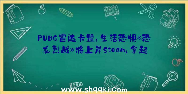 PUBG雷达卡盟：生活恐惧《恐龙烈战》将上岸Steam：拿起枪支与弹药与变种恐龙鏖战