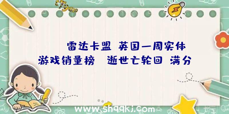 PUBG雷达卡盟：英国一周实体游戏销量榜：《逝世亡轮回》满分游戏评价夺冠