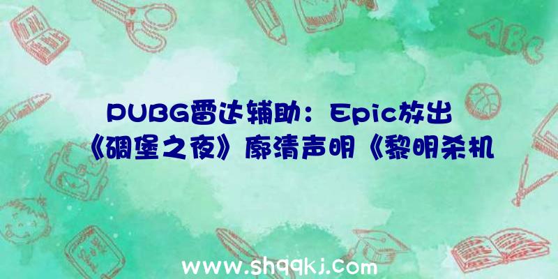 PUBG雷达辅助：Epic放出《碉堡之夜》廓清声明《黎明杀机》官方为开辟者谈吐抱歉