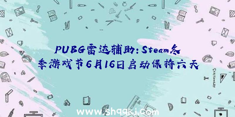 PUBG雷达辅助：Steam冬季游戏节6月16日启动保持六天含游戏试玩及开辟者访谈等