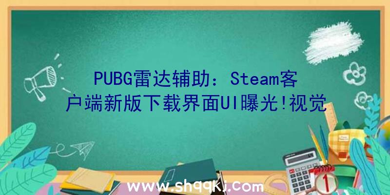 PUBG雷达辅助：Steam客户端新版下载界面UI曝光!视觉后果变得愈加美观