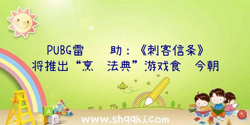 PUBG雷达辅助：《刺客信条》将推出“烹调法典”游戏食谱今朝售价29.99美元