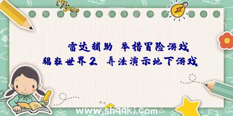 PUBG雷达辅助：举措冒险游戏《猖狂世界2》弄法演示地下游戏新机制今朝暂未发布出售日