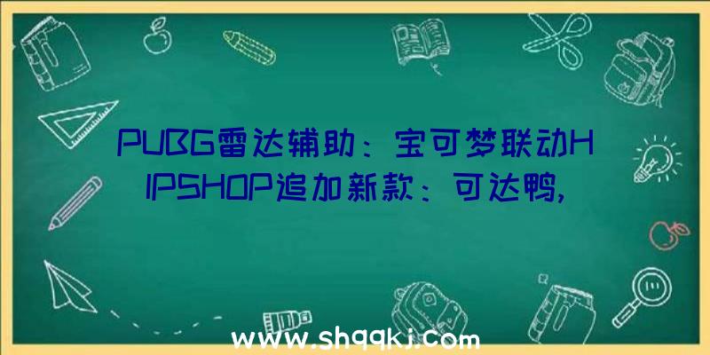 PUBG雷达辅助：宝可梦联动HIPSHOP追加新款：可达鸭,呆呆兽令人聚精会神