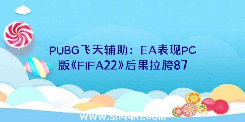 PUBG飞天辅助：EA表现PC版《FIFA22》后果拉胯870万帧真切画面只会使用于次世代