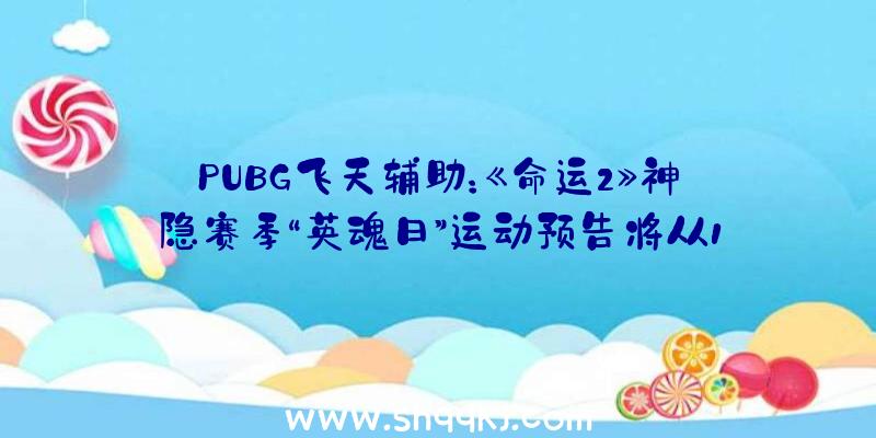 PUBG飞天辅助：《命运2》神隐赛季“英魂日”运动预告将从10月13日正式开启