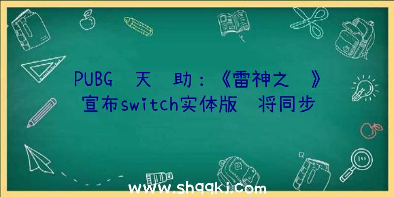 PUBG飞天辅助：《雷神之锤》宣布switch实体版还将同步推出Switch规范版