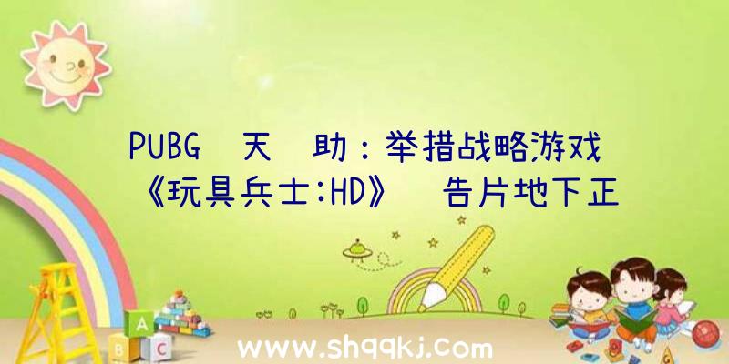 PUBG飞天辅助：举措战略游戏《玩具兵士:HD》预告片地下正式版将于9月9日出售