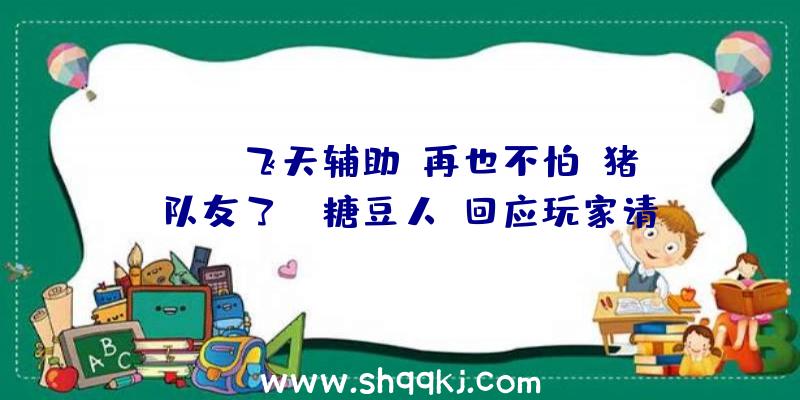 PUBG飞天辅助：再也不怕“猪”队友了！《糖豆人》回应玩家请求推出“无组队”形式