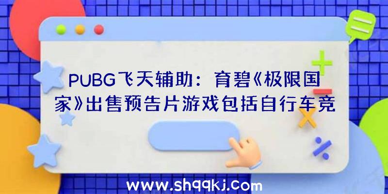 PUBG飞天辅助：育碧《极限国家》出售预告片游戏包括自行车竞赛、滑板滑雪等活动