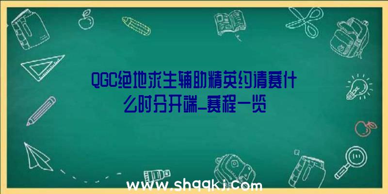 QGC绝地求生辅助精英约请赛什么时分开端_赛程一览