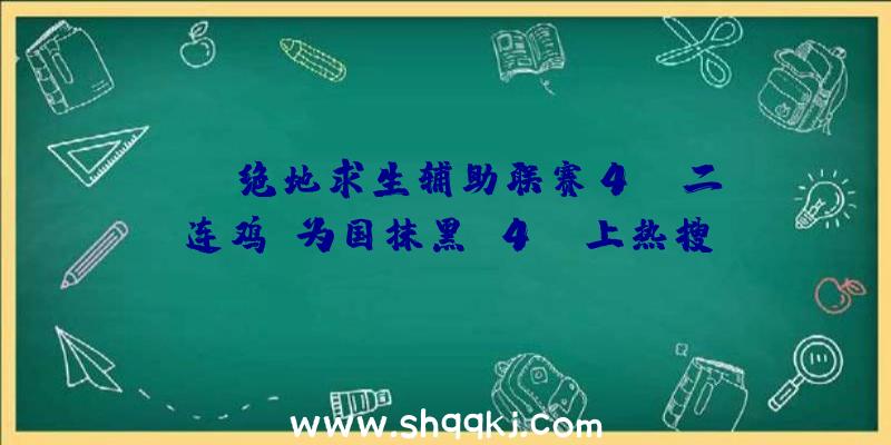 SLI绝地求生辅助联赛4AM二连鸡！为国抹黑，4AM上热搜