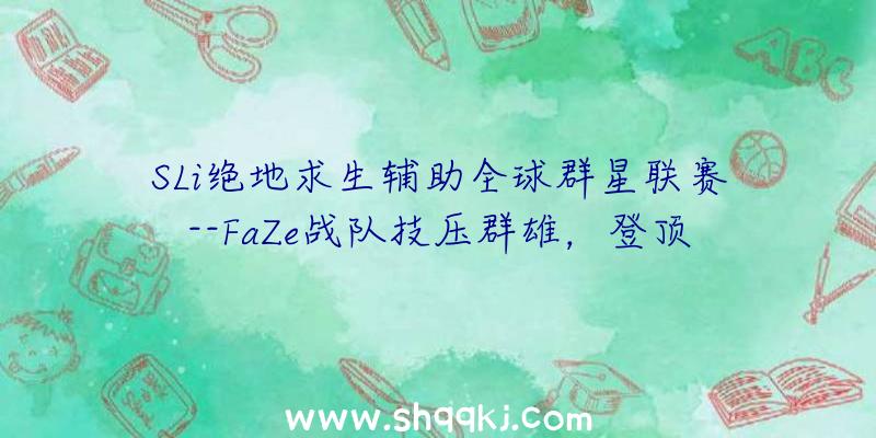 SLi绝地求生辅助全球群星联赛--FaZe战队技压群雄，登顶冠军！