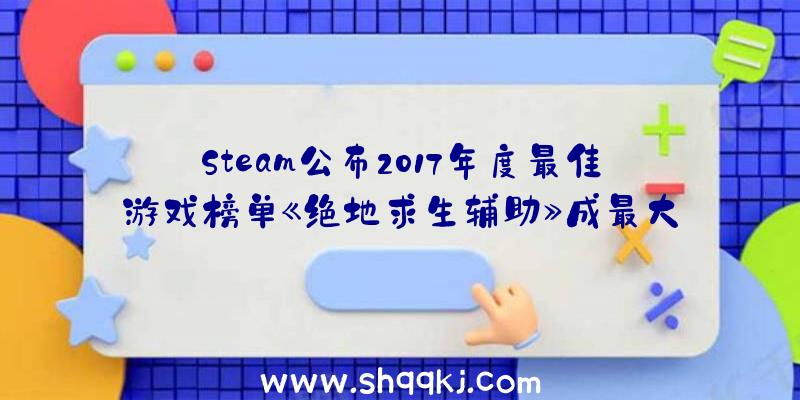 Steam公布2017年度最佳游戏榜单《绝地求生辅助》成最大