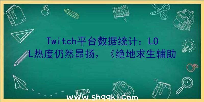 Twitch平台数据统计：LOL热度仍然昂扬，《绝地求生辅助》要凉凉