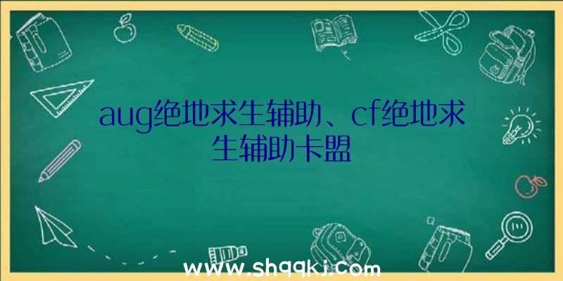 aug绝地求生辅助、cf绝地求生辅助卡盟