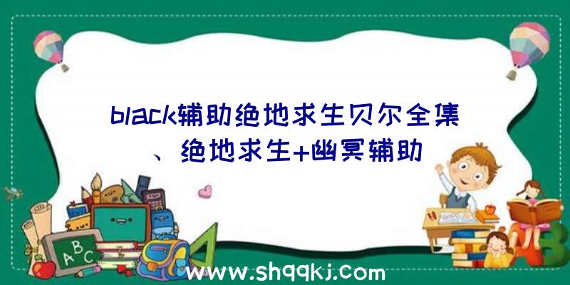 black辅助绝地求生贝尔全集、绝地求生+幽冥辅助