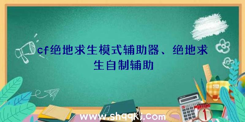 cf绝地求生模式辅助器、绝地求生自制辅助