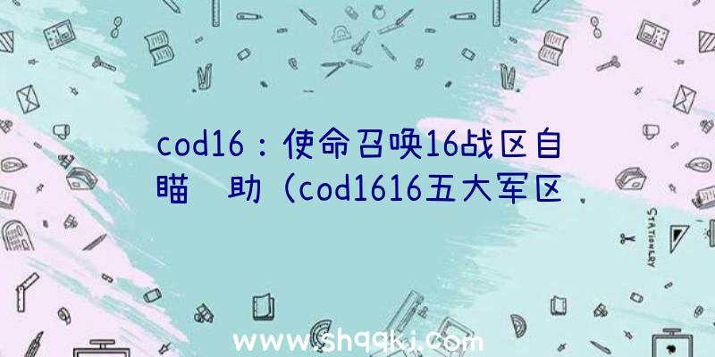 cod16：使命召唤16战区自瞄辅助（cod1616五大军区自瞄协助）