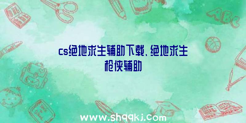 cs绝地求生辅助下载、绝地求生枪侠辅助